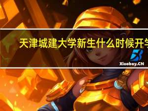 天津城建大学新生什么时候开学