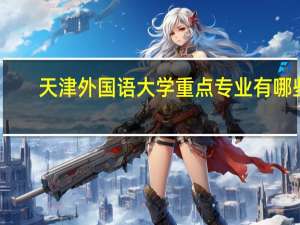 天津外国语大学重点专业有哪些