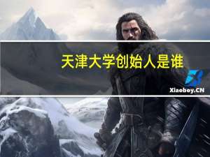天津大学创始人是谁
