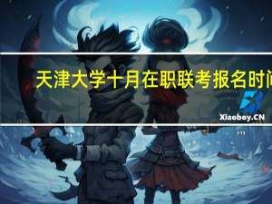 天津大学十月在职联考报名时间