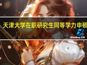 天津大学在职研究生同等学力申硕费用