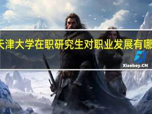 天津大学在职研究生对职业发展有哪些帮助