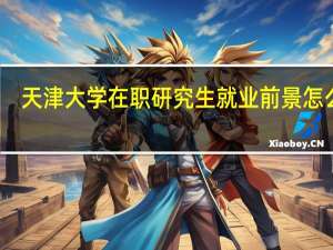 天津大学在职研究生就业前景怎么样