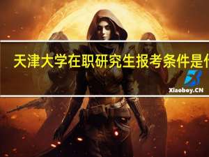 天津大学在职研究生报考条件是什么
