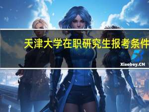 天津大学在职研究生报考条件