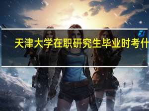 天津大学在职研究生毕业时考什么