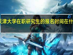 天津大学在职研究生的报名时间在什么时候