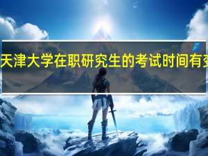 天津大学在职研究生的考试时间有变化吗