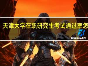 天津大学在职研究生考试通过率怎么样