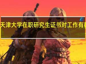 天津大学在职研究生证书对工作有帮助吗