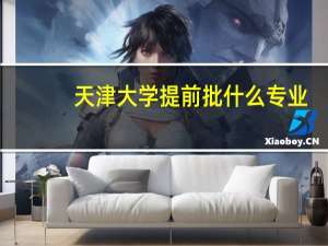 天津大学提前批什么专业