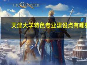 天津大学特色专业建设点有哪些