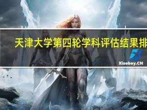 天津大学第四轮学科评估结果排名