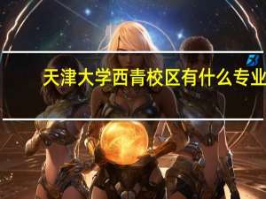 天津大学西青校区有什么专业