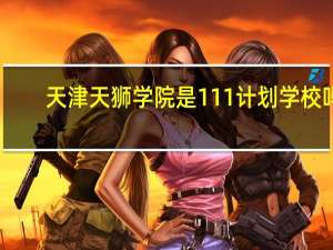 天津天狮学院是111计划学校吗