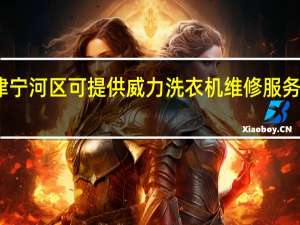 天津宁河区可提供威力洗衣机维修服务地址在哪