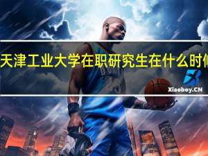 天津工业大学在职研究生在什么时候上课
