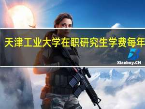 天津工业大学在职研究生学费每年多少
