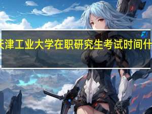天津工业大学在职研究生考试时间什么时候