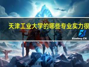 天津工业大学的哪些专业实力很强