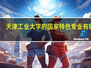 天津工业大学的国家特色专业有哪些