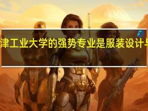 天津工业大学的强势专业是服装设计与工程吗