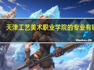 天津工艺美术职业学院的专业有哪些