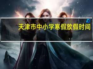 天津市中小学寒假放假时间