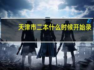 天津市二本什么时候开始录