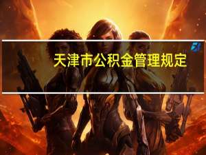 天津市公积金管理规定（天津市住房公积金管理条例简介）