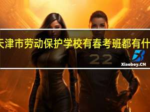 天津市劳动保护学校有春考班都有什么专业