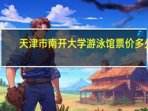 天津市南开大学游泳馆票价多少