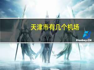 天津市有几个机场（天津有几个机场）