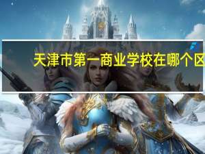 天津市第一商业学校在哪个区