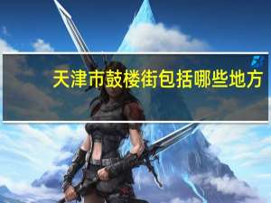 天津市鼓楼街包括哪些地方