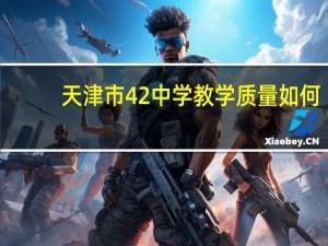 天津市42中学教学质量如何