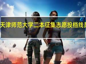 天津师范大学二本征集志愿投档线是多少