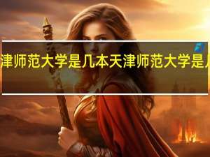天津师范大学是几本 天津师范大学是几本大学