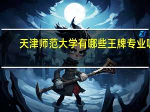 天津师范大学有哪些王牌专业呢