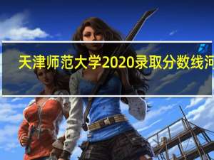 天津师范大学2020录取分数线河南（天津师范大学2020录取分数线）