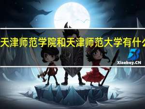 天津师范学院和天津师范大学有什么区别