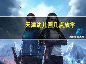 天津幼儿园几点放学