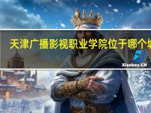 天津广播影视职业学院位于哪个城市