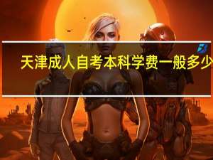 天津成人自考本科学费一般多少钱