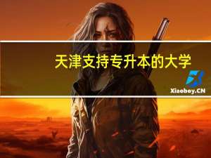 天津支持专升本的大学