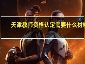 天津教师资格认定需要什么材料