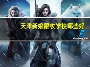 天津新娘跟妆学校哪些好，名媛、宝俐实、时尚名人。10
