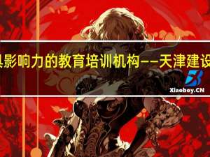 天津最具影响力的教育培训机构——天津建设教育培训中心