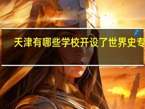 天津有哪些学校开设了世界史专业