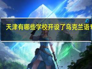 天津有哪些学校开设了乌克兰语专业